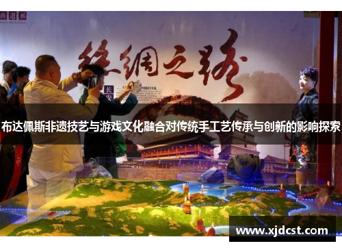 布达佩斯非遗技艺与游戏文化融合对传统手工艺传承与创新的影响探索 布达佩斯非遗技艺与游戏文化融合对传统手工艺传承与创新的影响探索