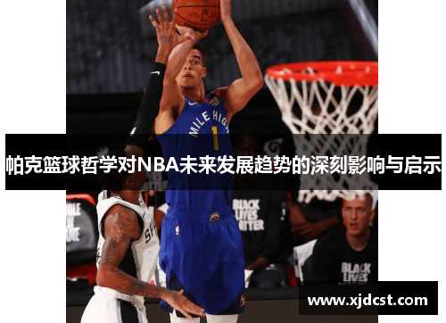 帕克篮球哲学对NBA未来发展趋势的深刻影响与启示 帕克篮球哲学对NBA未来发展趋势的深刻影响与启示