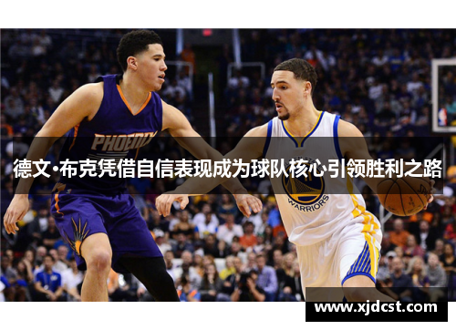 德文·布克凭借自信表现成为球队核心引领胜利之路 德文·布克凭借自信表现成为球队核心引领胜利之路