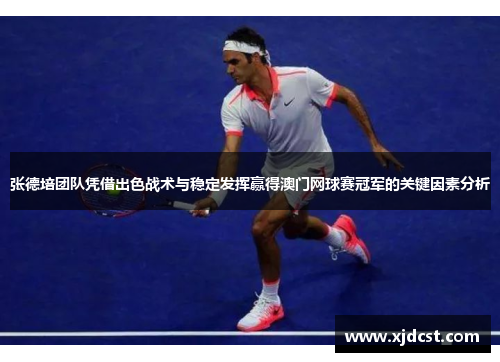 张德培团队凭借出色战术与稳定发挥赢得澳门网球赛冠军的关键因素分析 张德培团队凭借出色战术与稳定发挥赢得澳门网球赛冠军的关键因素分析